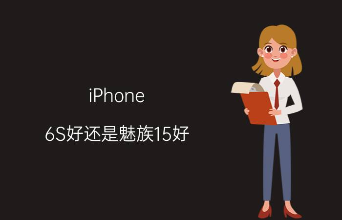 iPhone 6S好还是魅族15好？